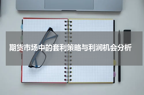  期货市场中的套利策略与利润机会分析