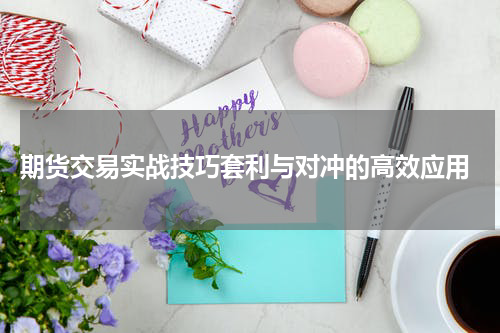  期货交易实战技巧套利与对冲的高效应用