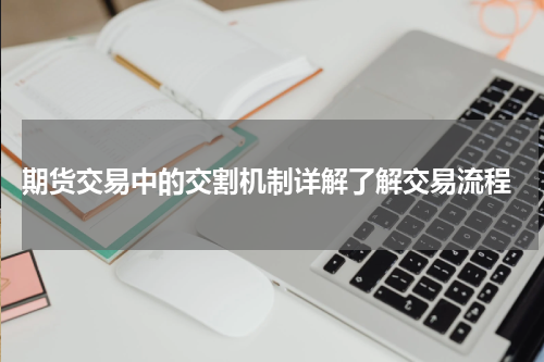  期货交易中的交割机制详解了解交易流程
