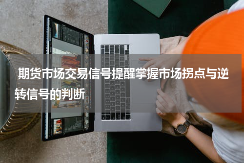  期货市场交易信号提醒掌握市场拐点与逆转信号的判断