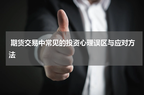  期货交易中常见的投资心理误区与应对方法