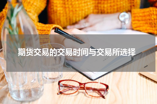  期货交易的交易时间与交易所选择