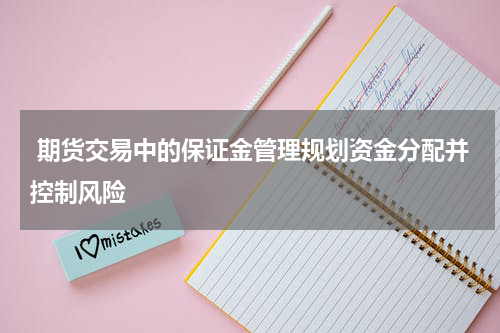  期货交易中的保证金管理规划资金分配并控制风险