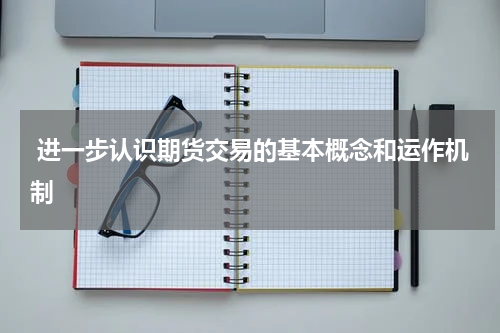  进一步认识期货交易的基本概念和运作机制