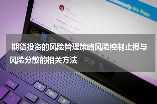  期货投资的风险管理策略风险控制止损与风险分散的相关方法
