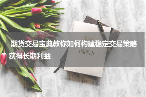  期货交易宝典教你如何构建稳定交易策略获得长期利益