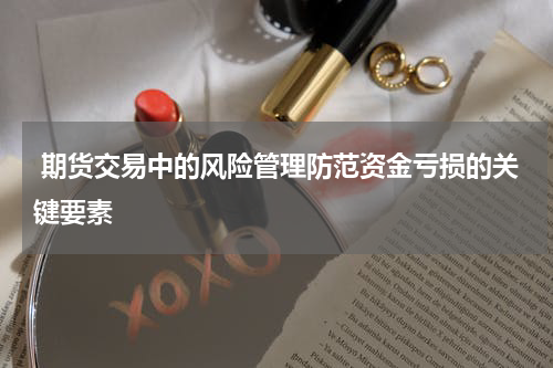  期货交易中的风险管理防范资金亏损的关键要素