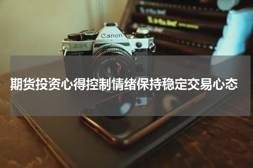  期货投资心得控制情绪保持稳定交易心态