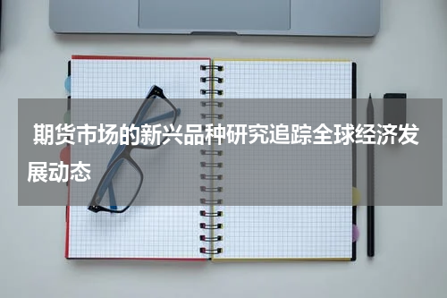  期货市场的新兴品种研究追踪全球经济发展动态