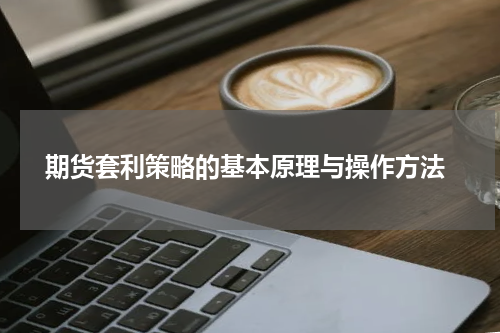  期货套利策略的基本原理与操作方法
