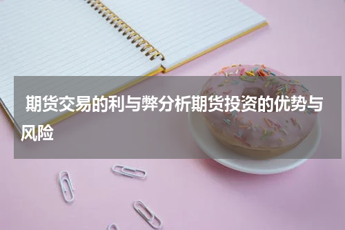  期货交易的利与弊分析期货投资的优势与风险