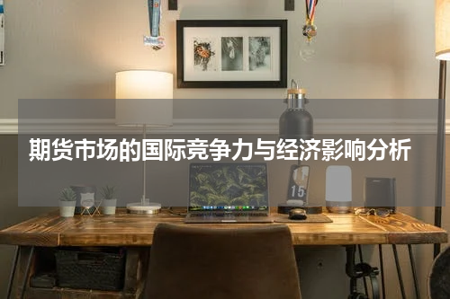  期货市场的国际竞争力与经济影响分析