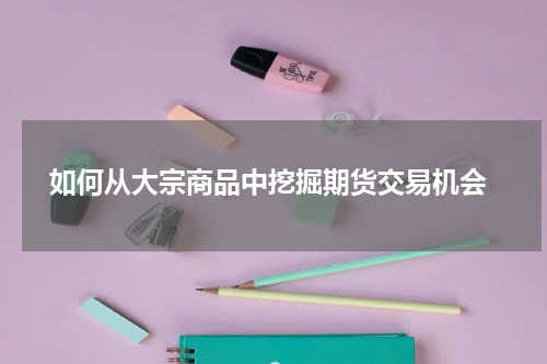  如何从大宗商品中挖掘期货交易机会