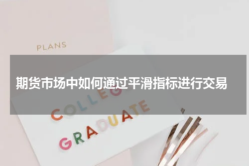 期货市场中如何通过平滑指标进行交易