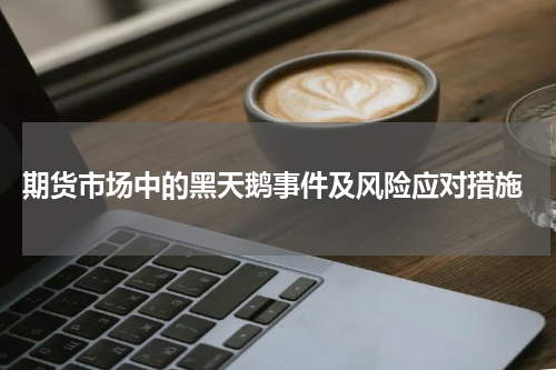  期货市场中的黑天鹅事件及风险应对措施