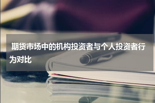 期货市场中的机构投资者与个人投资者行为对比