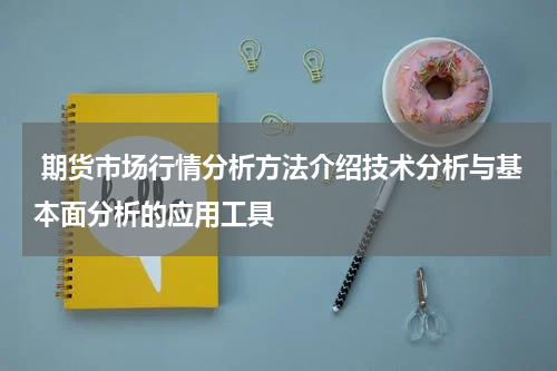  期货市场行情分析方法介绍技术分析与基本面分析的应用工具