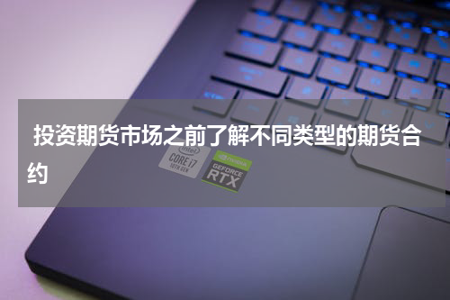  投资期货市场之前了解不同类型的期货合约