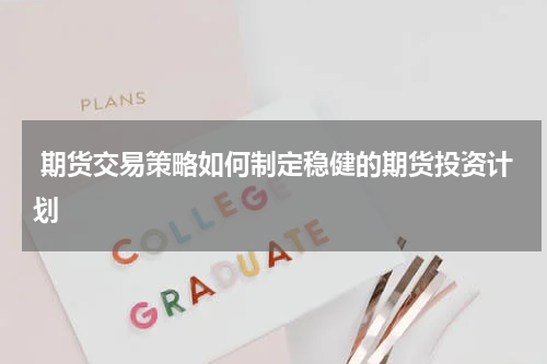  期货交易策略如何制定稳健的期货投资计划