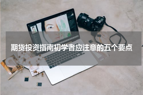 期货投资指南初学者应注意的五个要点