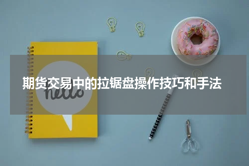  期货交易中的拉锯盘操作技巧和手法