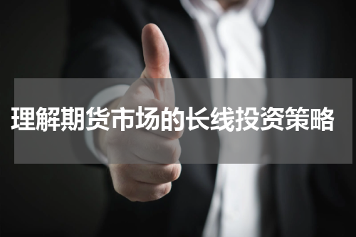  理解期货市场的长线投资策略