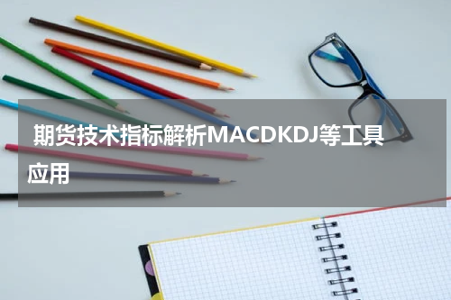  期货技术指标解析MACDKDJ等工具应用