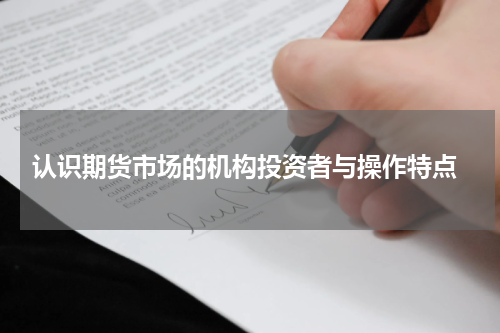 认识期货市场的机构投资者与操作特点