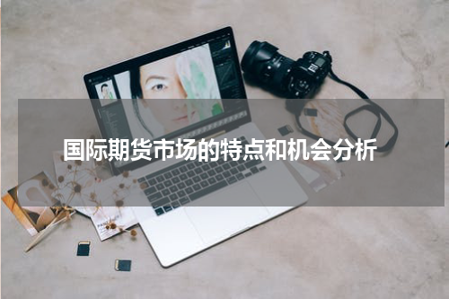  国际期货市场的特点和机会分析