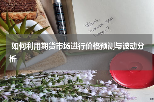  如何利用期货市场进行价格预测与波动分析