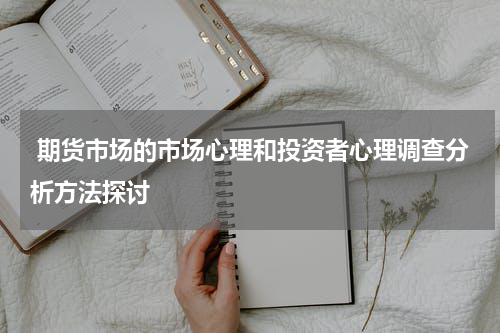  期货市场的市场心理和投资者心理调查分析方法探讨