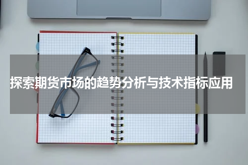  探索期货市场的趋势分析与技术指标应用