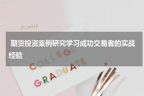  期货投资案例研究学习成功交易者的实战经验