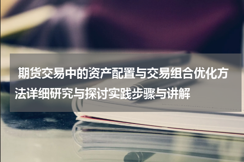  期货交易中的资产配置与交易组合优化方法详细研究与探讨实践步骤与讲解