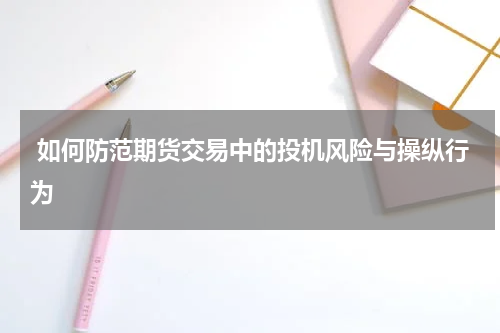  如何防范期货交易中的投机风险与操纵行为