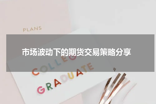  市场波动下的期货交易策略分享