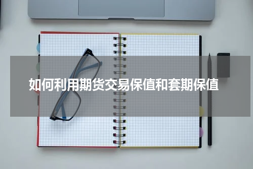  如何利用期货交易保值和套期保值