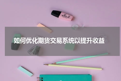  如何优化期货交易系统以提升收益