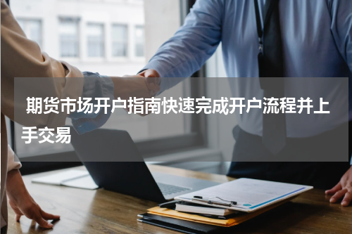  期货市场开户指南快速完成开户流程并上手交易