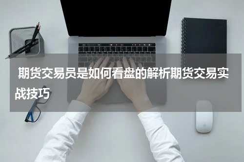  期货交易员是如何看盘的解析期货交易实战技巧