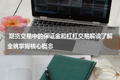  期货交易中的保证金和杠杠交易解读了解全貌掌握核心概念 