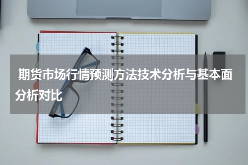  期货市场行情预测方法技术分析与基本面分析对比