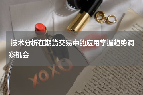  技术分析在期货交易中的应用掌握趋势洞察机会