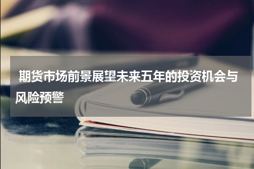  期货市场前景展望未来五年的投资机会与风险预警
