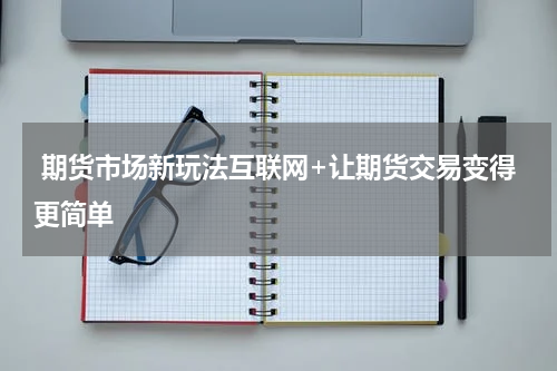  期货市场新玩法互联网+让期货交易变得更简单