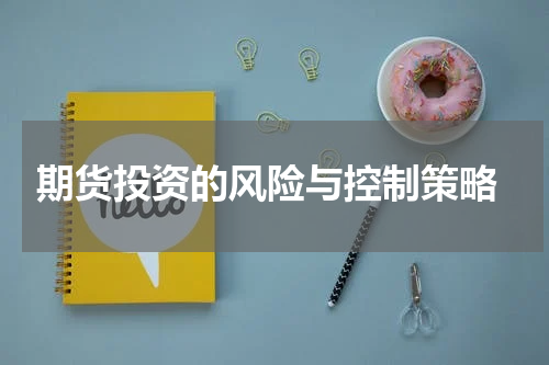  期货投资的风险与控制策略