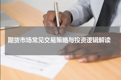  期货市场常见交易策略与投资逻辑解读
