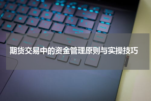  期货交易中的资金管理原则与实操技巧