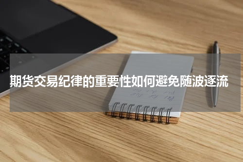  期货交易纪律的重要性如何避免随波逐流