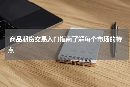  商品期货交易入门指南了解每个市场的特点